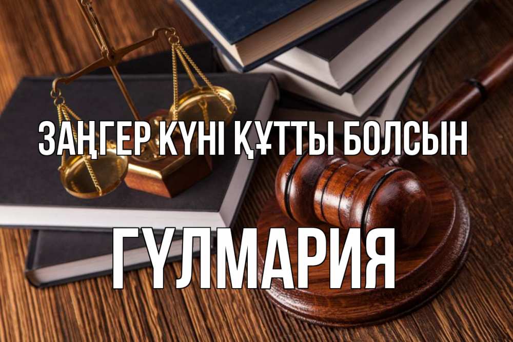 Күн сайын ашық хат с именем, ГҮЛМАРИЯ Заңгер күні құтты болсын с днем юриста Онлайн тегін жүктеп алу тілектері бар керемет карта 