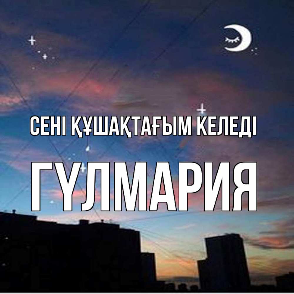 Күн сайын ашық хат с именем, ГҮЛМАРИЯ сені құшақтағым келеді звездное небо Онлайн тегін жүктеп алу тілектері бар керемет карта 