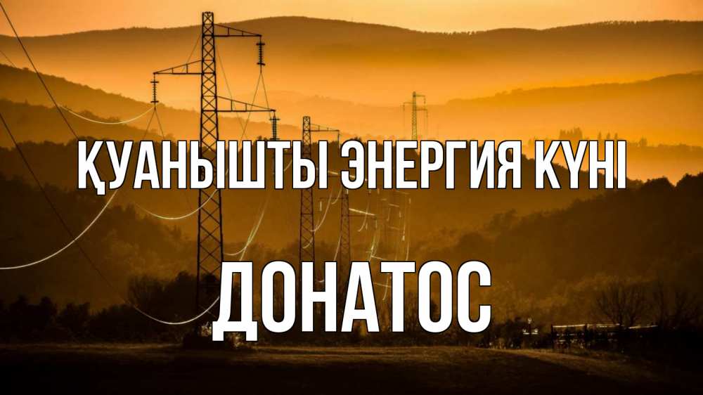 Күн сайын ашық хат с именем, Донатос Қуанышты энергия күні ЛЭП провода горы закат Онлайн тегін жүктеп алу тілектері бар керемет карта 