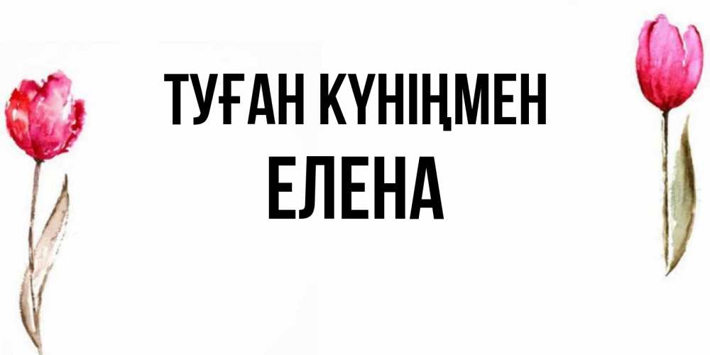 Күн сайын ашық хат с именем, Елена Туған күніңмен открытки акварелью с цветами Онлайн тегін жүктеп алу тілектері бар керемет карта 