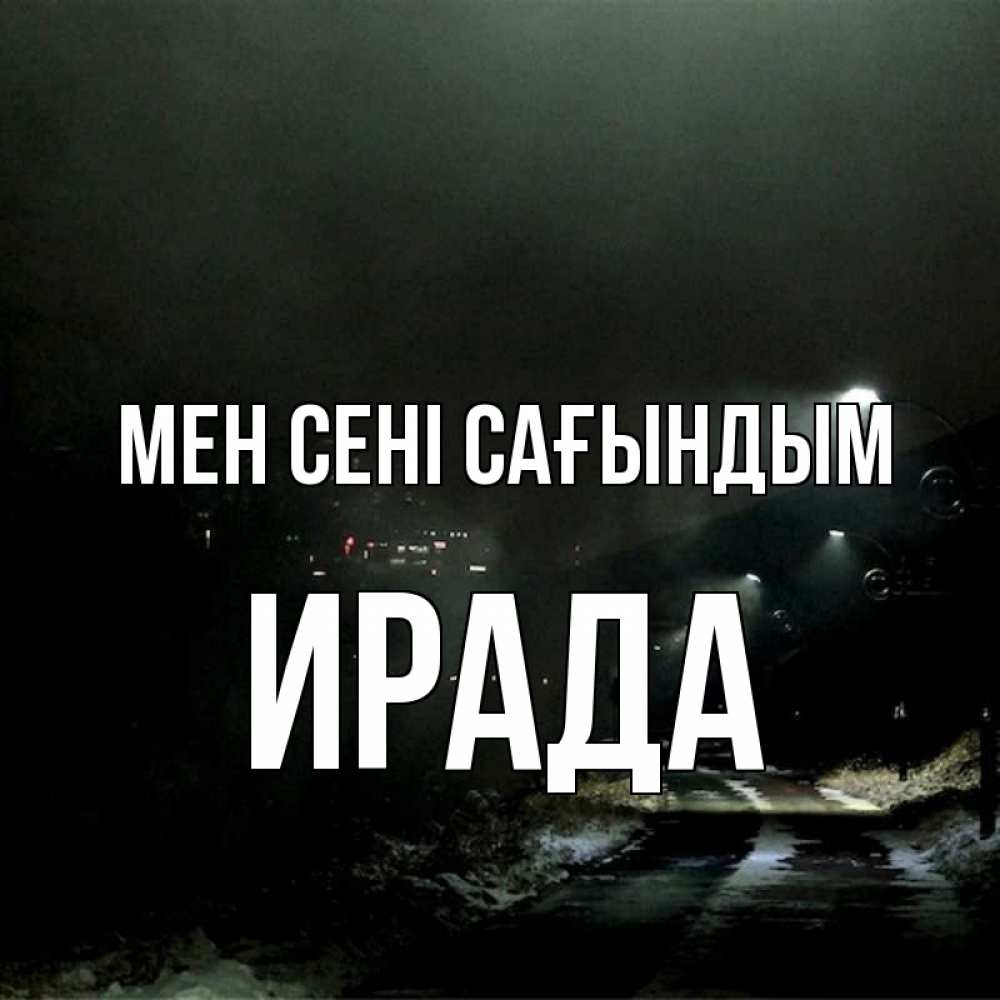Күн сайын ашық хат с именем, ИРАДА Мен сені сағындым окраина города Онлайн тегін жүктеп алу тілектері бар керемет карта 