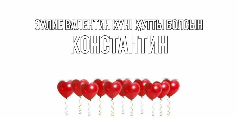 Күн сайын ашық хат с именем, Константин Әулие Валентин күні құтты болсын Поздравляю с днем всех влюбленных тебя моя родная Онлайн тегін жүктеп алу тілектері бар керемет карта 