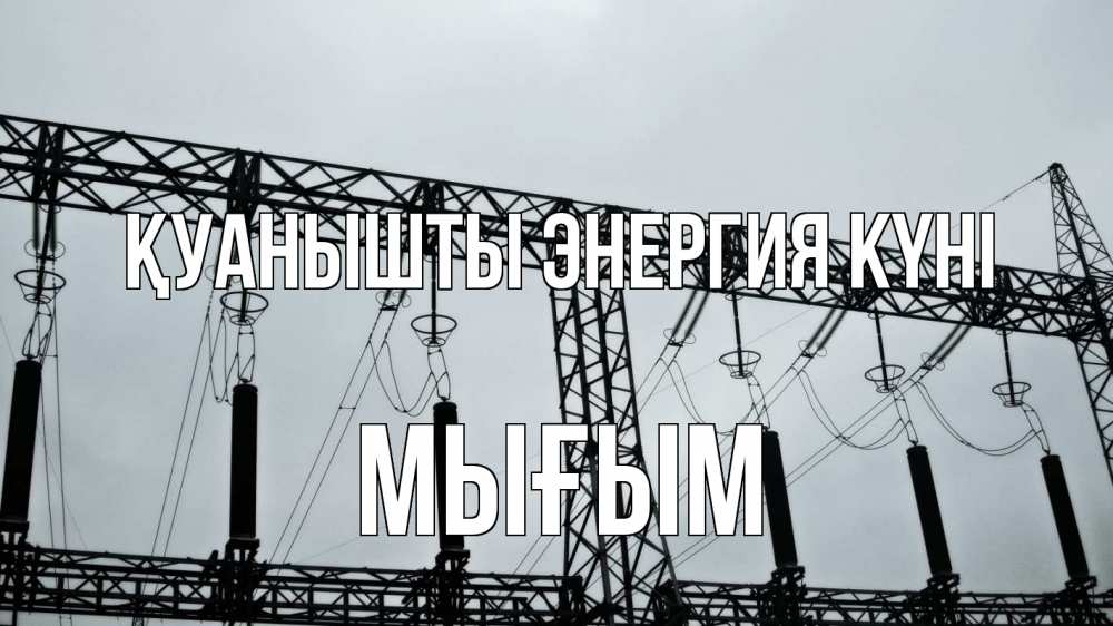 Күн сайын ашық хат с именем, МЫҒЫМ Қуанышты энергия күні энергетика Онлайн тегін жүктеп алу тілектері бар керемет карта 