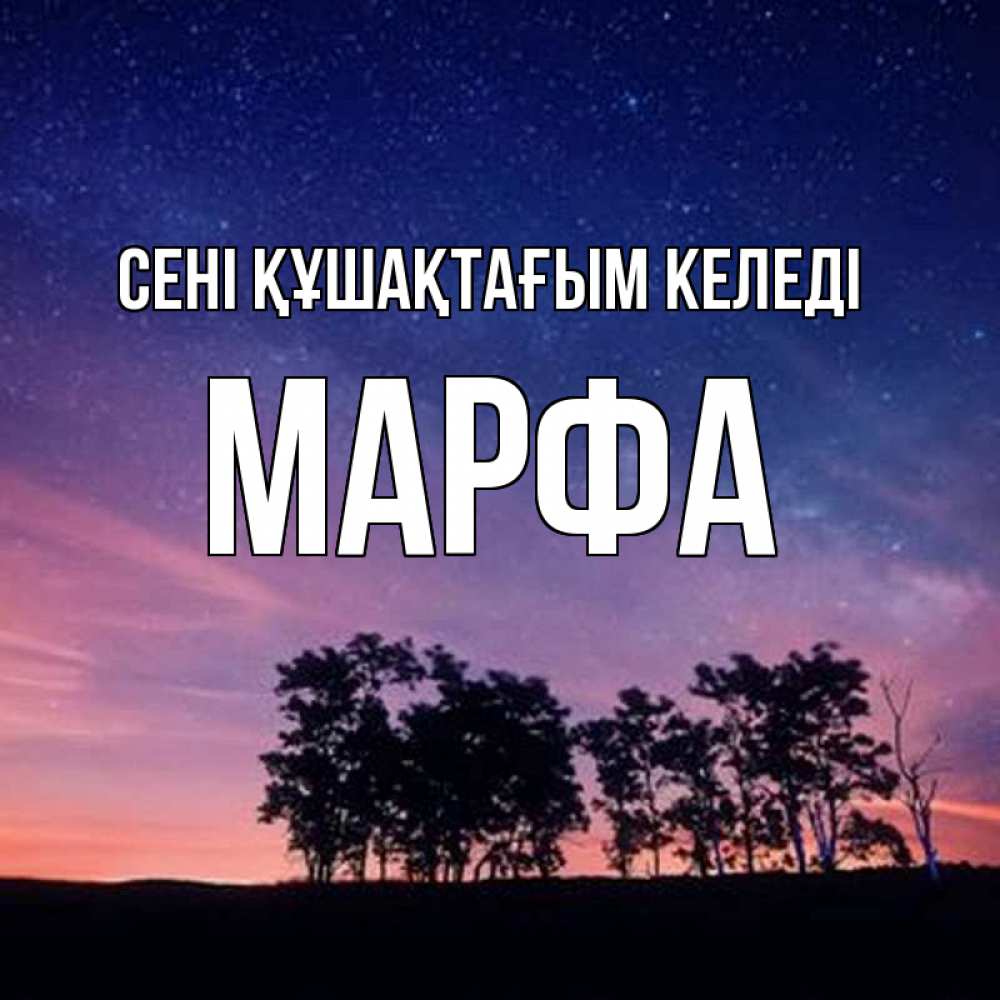 Күн сайын ашық хат с именем, Марфа сені құшақтағым келеді силуэты деревьев Онлайн тегін жүктеп алу тілектері бар керемет карта 
