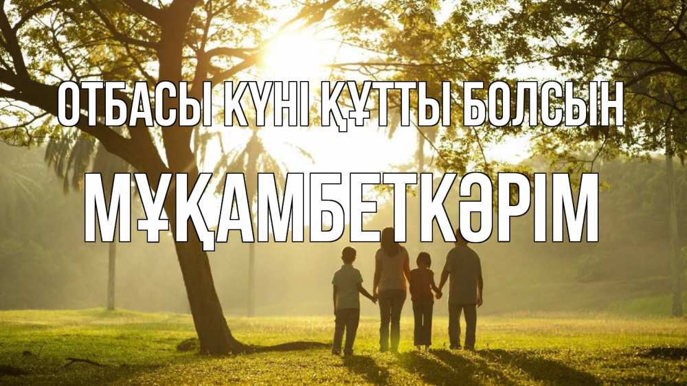 Күн сайын ашық хат с именем, Мұқамбеткәрім отбасы күні құтты болсын с днем семьи Онлайн тегін жүктеп алу тілектері бар керемет карта 