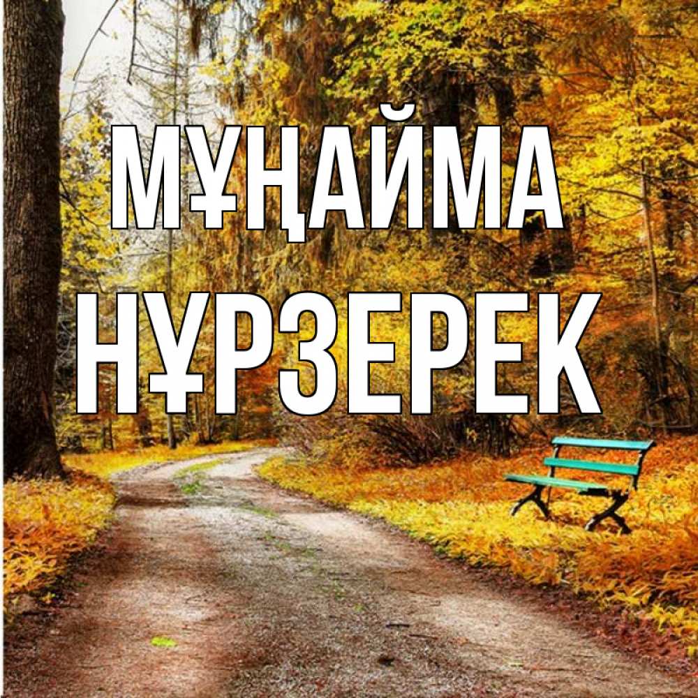 Күн сайын ашық хат с именем, НҰРЗЕРЕК Мұңайма зеленая лавочка Онлайн тегін жүктеп алу тілектері бар керемет карта 