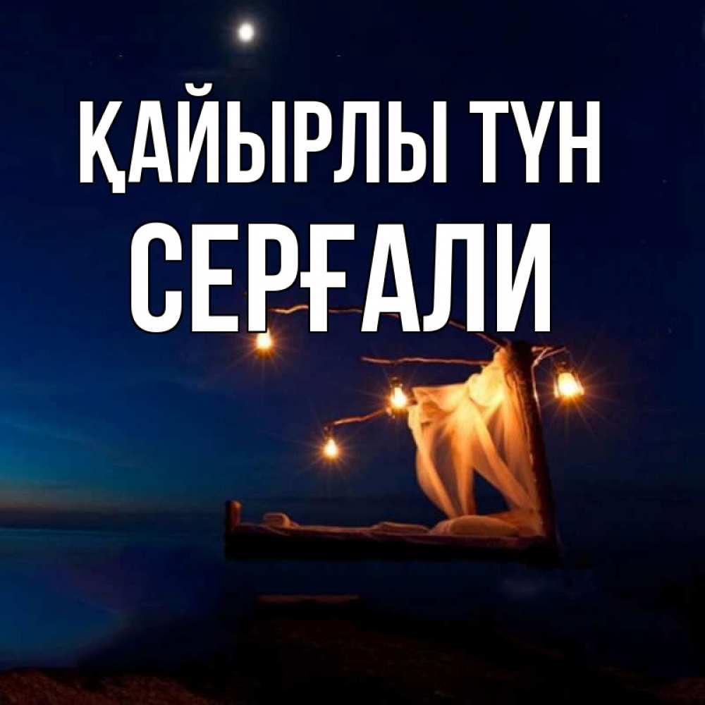 Күн сайын ашық хат с именем, СЕРҒАЛИ Қайырлы түн милый мой Онлайн тегін жүктеп алу тілектері бар керемет карта 