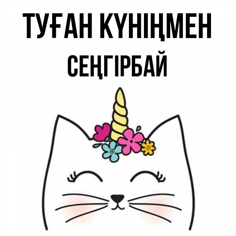 Күн сайын ашық хат с именем, СЕҢГІРБАЙ Туған күніңмен милый кот с одним рожком Онлайн тегін жүктеп алу тілектері бар керемет карта 