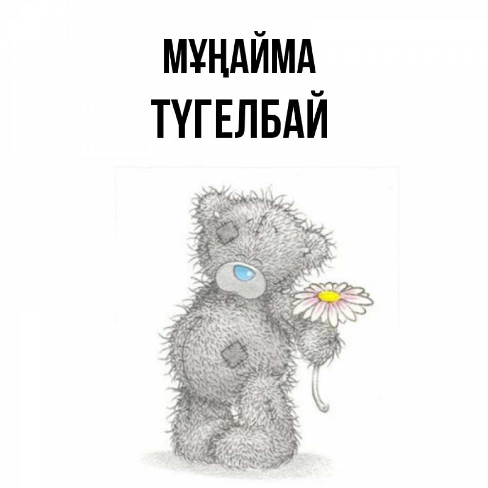 Күн сайын ашық хат с именем, ТҮГЕЛБАЙ Мұңайма Плюшевый медвежонок с заплатками Онлайн тегін жүктеп алу тілектері бар керемет карта 
