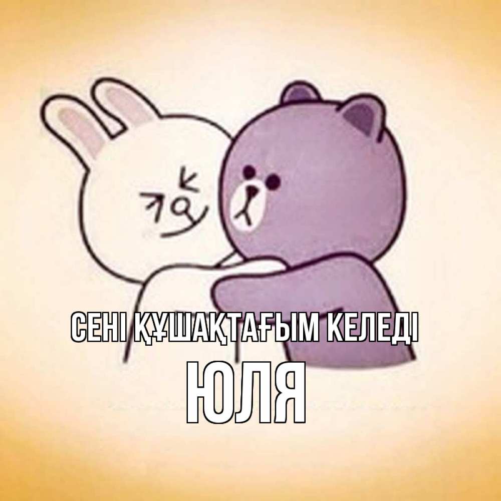Күн сайын ашық хат с именем, Юля сені құшақтағым келеді обнимашки Онлайн тегін жүктеп алу тілектері бар керемет карта 
