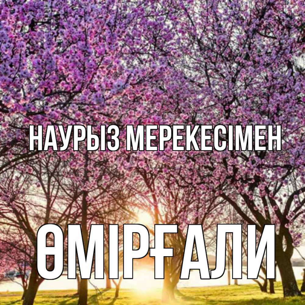 Күн сайын ашық хат с именем, ӨМІРҒАЛИ Наурыз мерекесімен праздник весны наурыз Онлайн тегін жүктеп алу тілектері бар керемет карта 