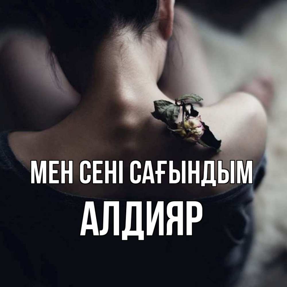 Күн сайын ашық хат с именем, Алдияр Мен сені сағындым засох цветок Онлайн тегін жүктеп алу тілектері бар керемет карта 