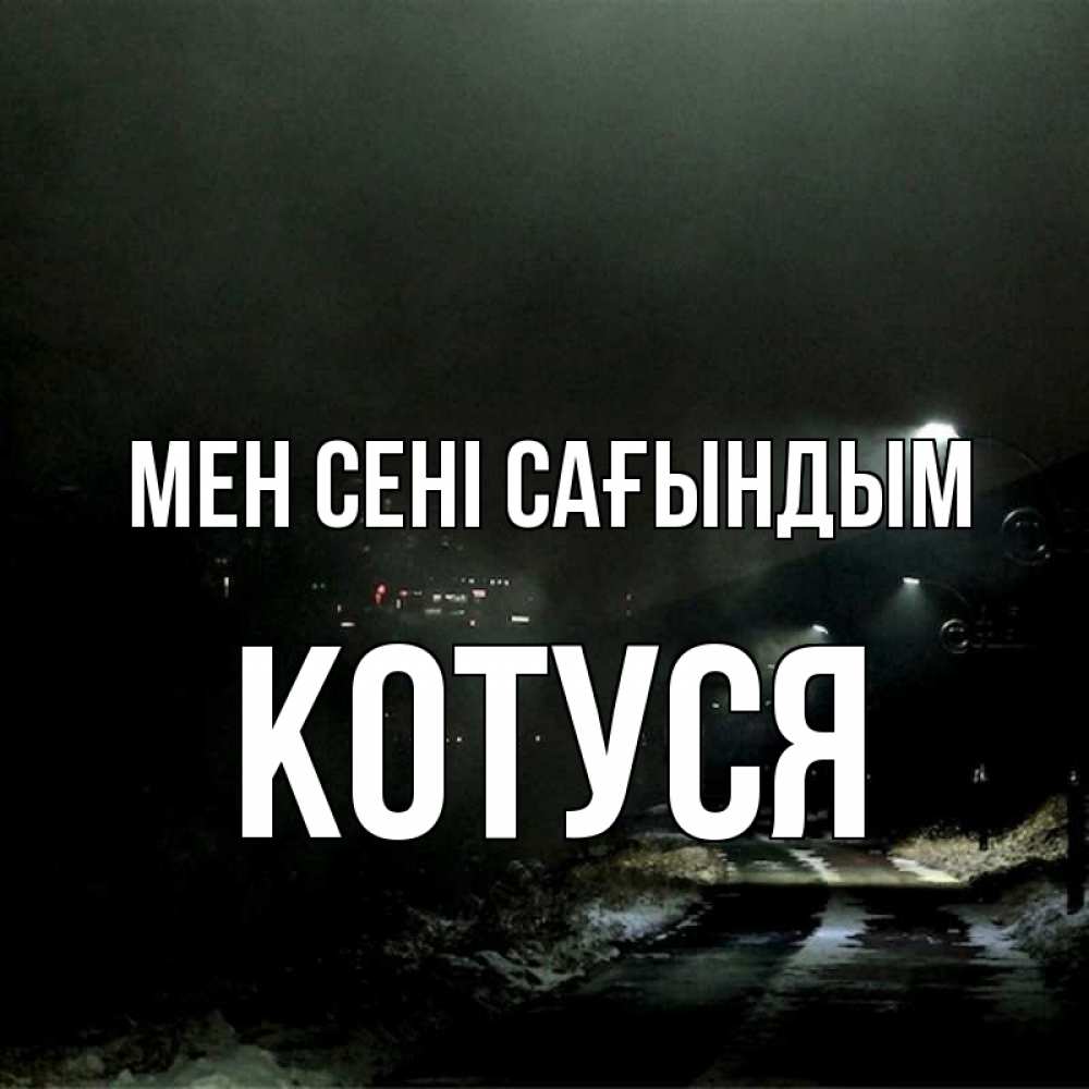 Күн сайын ашық хат с именем, Котуся Мен сені сағындым окраина города Онлайн тегін жүктеп алу тілектері бар керемет карта 