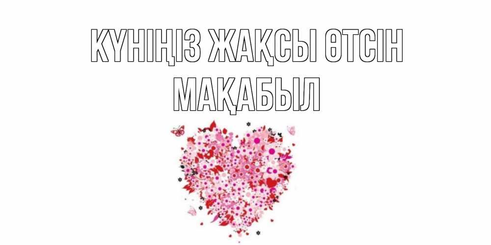 Күн сайын ашық хат с именем, МАҚАБЫЛ Күніңіз жақсы өтсін открытка на каждый день для любимой Онлайн тегін жүктеп алу тілектері бар керемет карта 