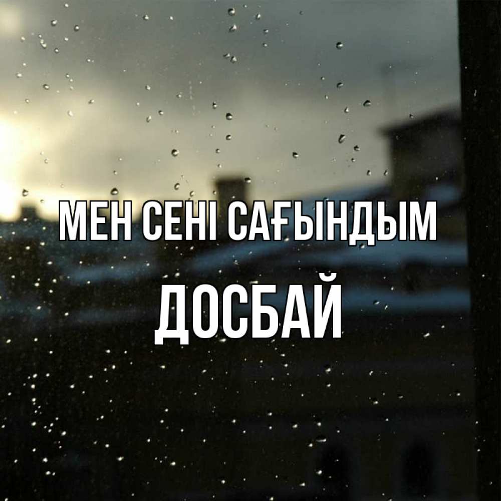 Күн сайын ашық хат с именем, Досбай Мен сені сағындым капли на стекле Онлайн тегін жүктеп алу тілектері бар керемет карта 