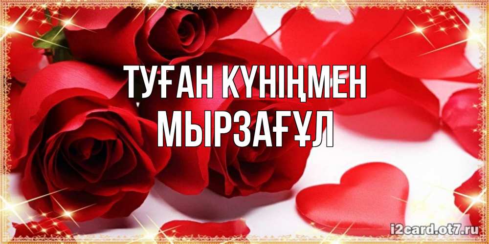 Күн сайын ашық хат с именем, Мырзағұл Туған күніңмен красные розы и красные сердечки Онлайн тегін жүктеп алу тілектері бар керемет карта 