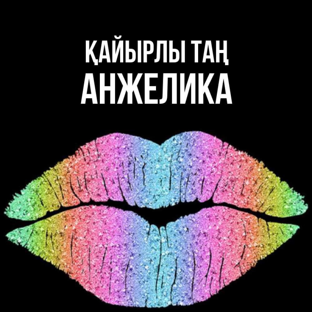 Күн сайын ашық хат с именем, Анжелика Қайырлы таң радужные губы Онлайн тегін жүктеп алу тілектері бар керемет карта 