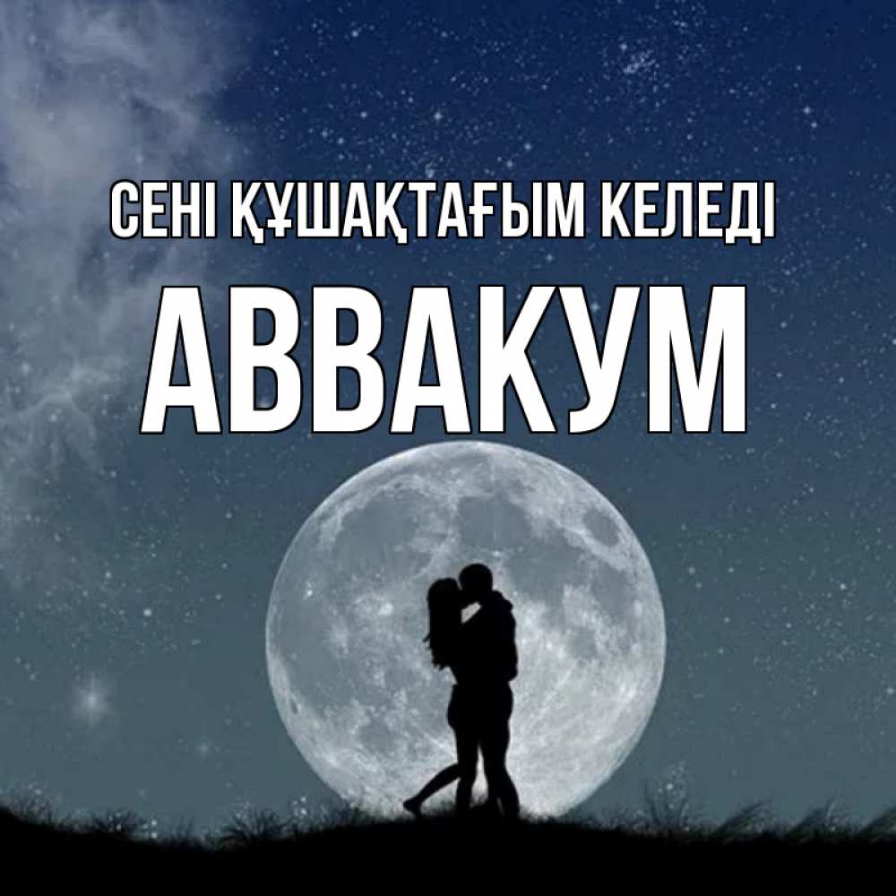 Күн сайын ашық хат с именем, Аввакум сені құшақтағым келеді сладкая парочка Онлайн тегін жүктеп алу тілектері бар керемет карта 