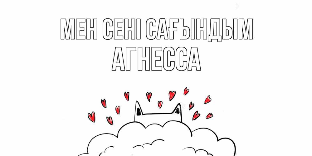 Күн сайын ашық хат с именем, Агнесса Мен сені сағындым котик скучает по тебе очень с сердечками Онлайн тегін жүктеп алу тілектері бар керемет карта 