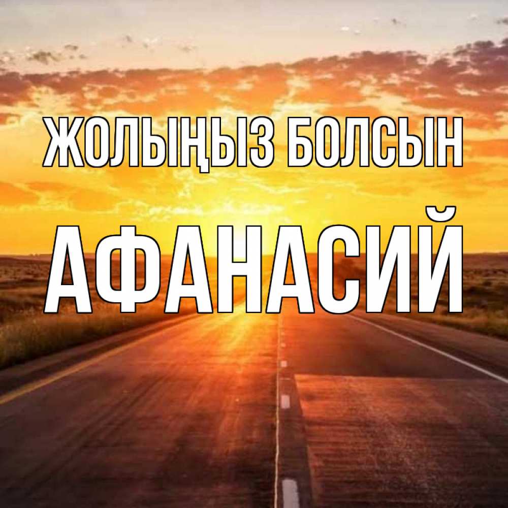 Күн сайын ашық хат с именем, Афанасий Жолыңыз болсын солнечный свет, закат Онлайн тегін жүктеп алу тілектері бар керемет карта 