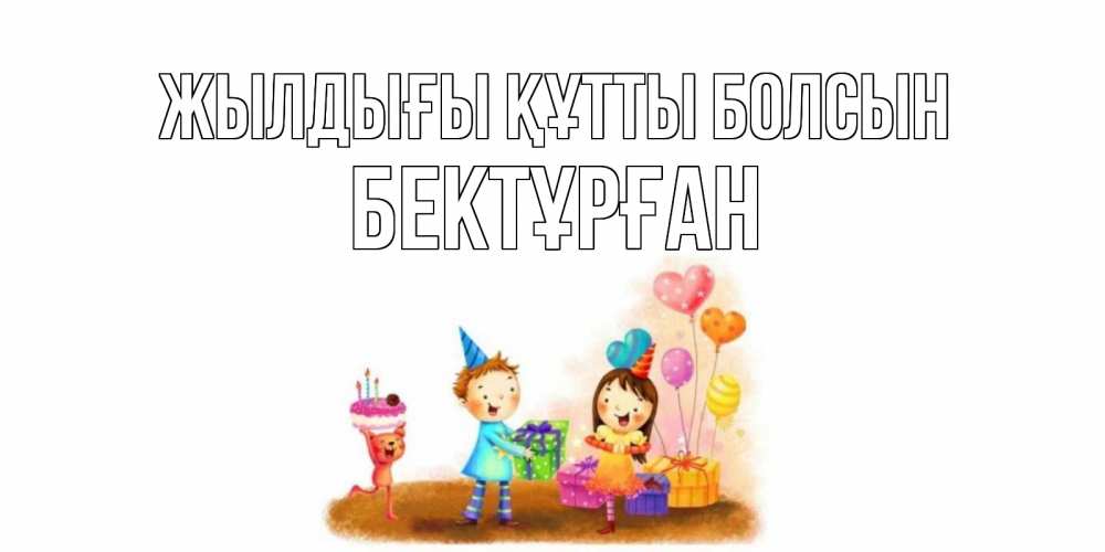 Күн сайын ашық хат с именем, Бектұрған Жылдығы құтты болсын дети, подарки Онлайн тегін жүктеп алу тілектері бар керемет карта 