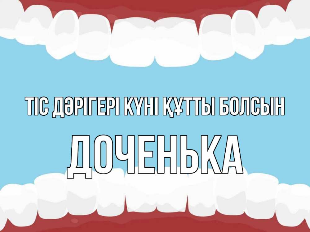 Күн сайын ашық хат с именем, Доченька Тіс дәрігері күні құтты болсын с днем стоматолога Онлайн тегін жүктеп алу тілектері бар керемет карта 