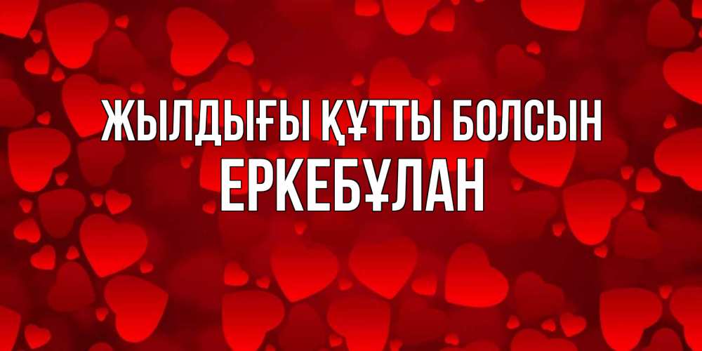 Күн сайын ашық хат с именем, Еркебұлан Жылдығы құтты болсын прекрасные сердечки на открытке с красным фоном Онлайн тегін жүктеп алу тілектері бар керемет карта 