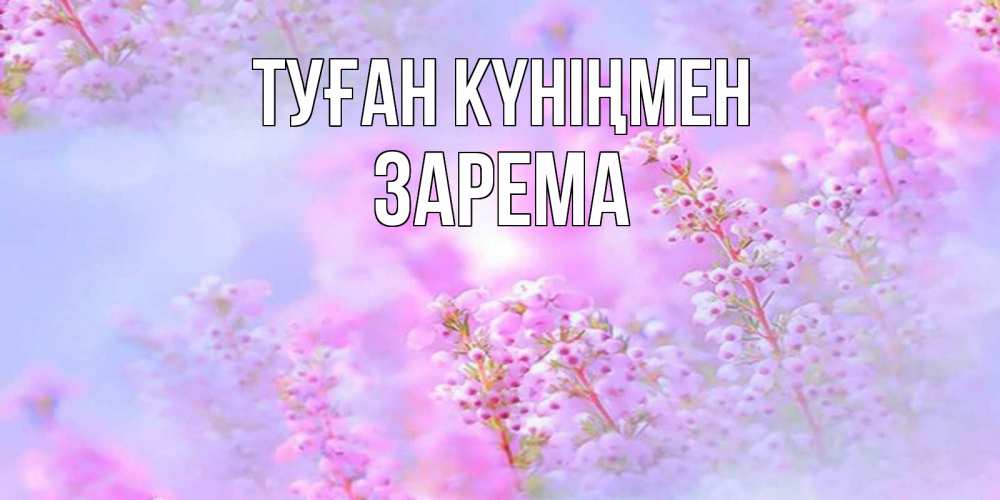 Күн сайын ашық хат с именем, ЗАРЕМА Туған күніңмен красивая открытка с мелкими цветами Онлайн тегін жүктеп алу тілектері бар керемет карта 