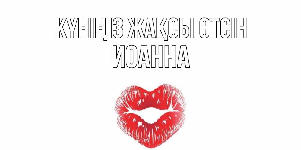 Күн сайын ашық хат с именем, Иоанна Күніңіз жақсы өтсін Поцелуй Онлайн тегін жүктеп алу тілектері бар керемет карта 