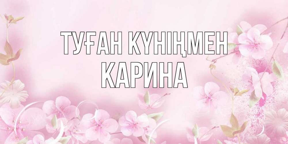 Күн сайын ашық хат с именем, Карина Туған күніңмен нежные цветы Онлайн тегін жүктеп алу тілектері бар керемет карта 