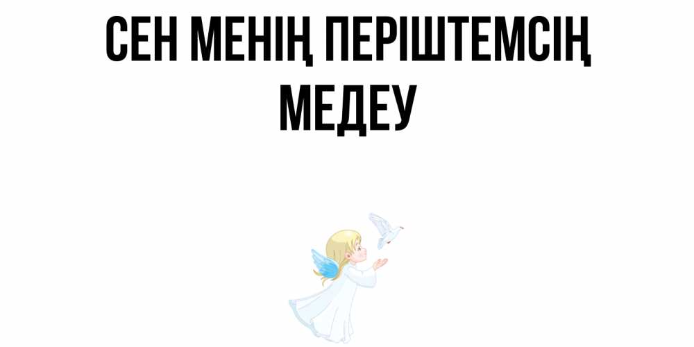 Күн сайын ашық хат с именем, МЕДЕУ Сен менің періштемсің ангел, голубь Онлайн тегін жүктеп алу тілектері бар керемет карта 
