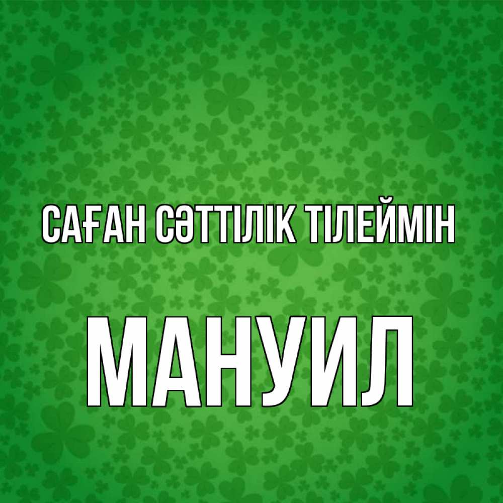 Күн сайын ашық хат с именем, Мануил Саған сәттілік тілеймін много листочков на удачу Онлайн тегін жүктеп алу тілектері бар керемет карта 