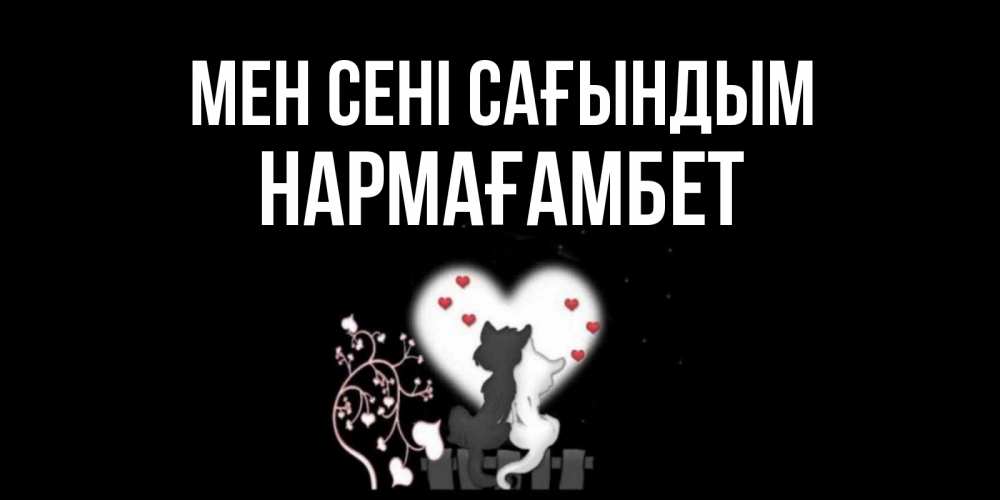 Күн сайын ашық хат с именем, НАРМАҒАМБЕТ Мен сені сағындым коты Онлайн тегін жүктеп алу тілектері бар керемет карта 