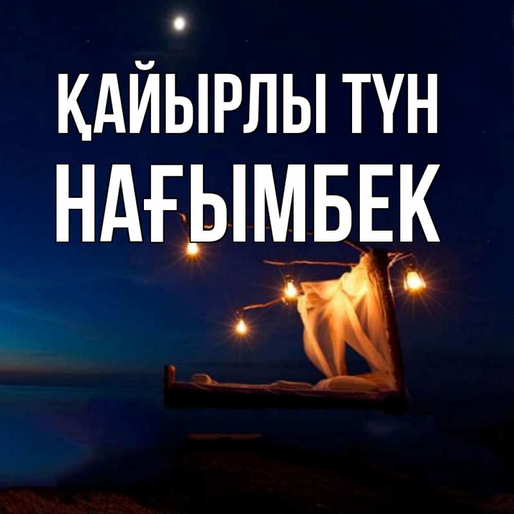 Күн сайын ашық хат с именем, НАҒЫМБЕК Қайырлы түн милый мой Онлайн тегін жүктеп алу тілектері бар керемет карта 