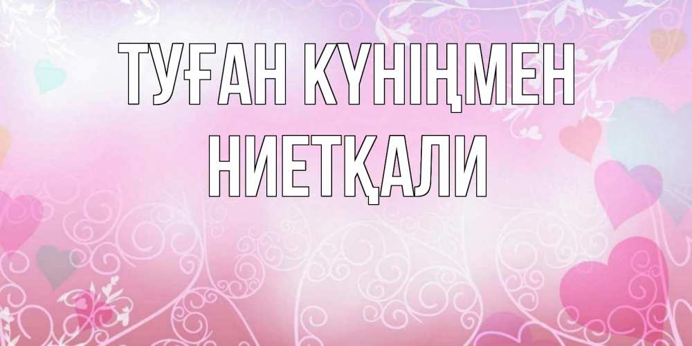 Күн сайын ашық хат с именем, НИЕТҚАЛИ Туған күніңмен розовые сердечки и узоры Онлайн тегін жүктеп алу тілектері бар керемет карта 