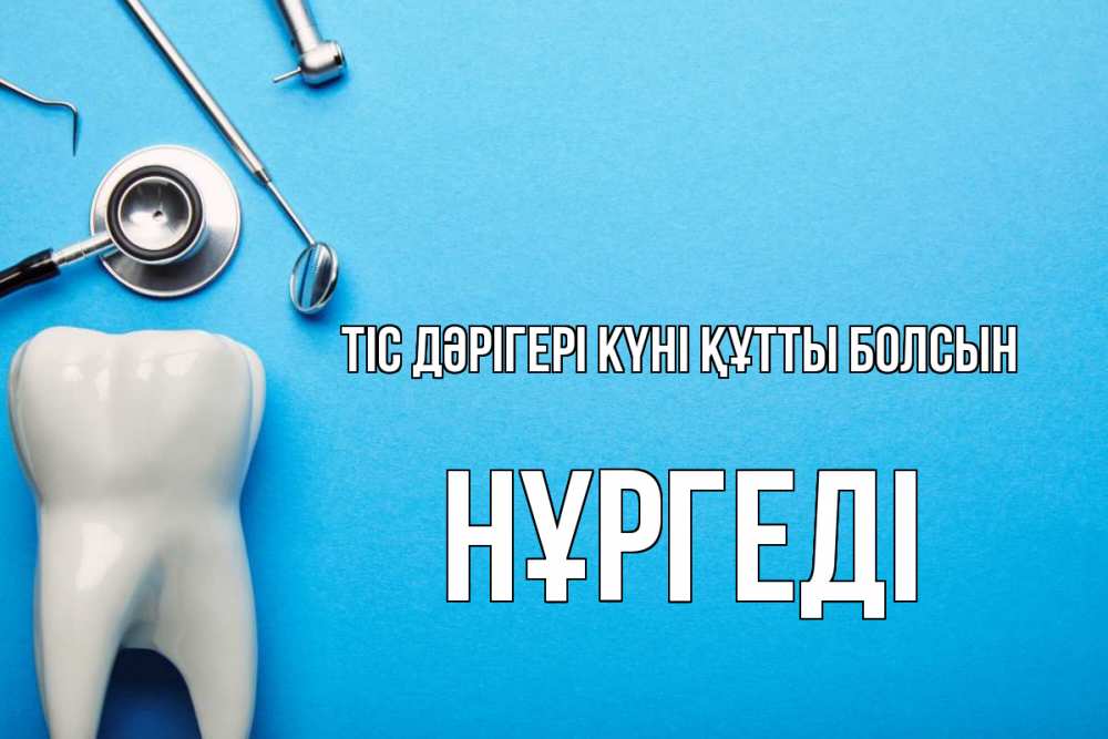 Күн сайын ашық хат с именем, НҰРГЕДІ Тіс дәрігері күні құтты болсын с днем стоматолога Онлайн тегін жүктеп алу тілектері бар керемет карта 