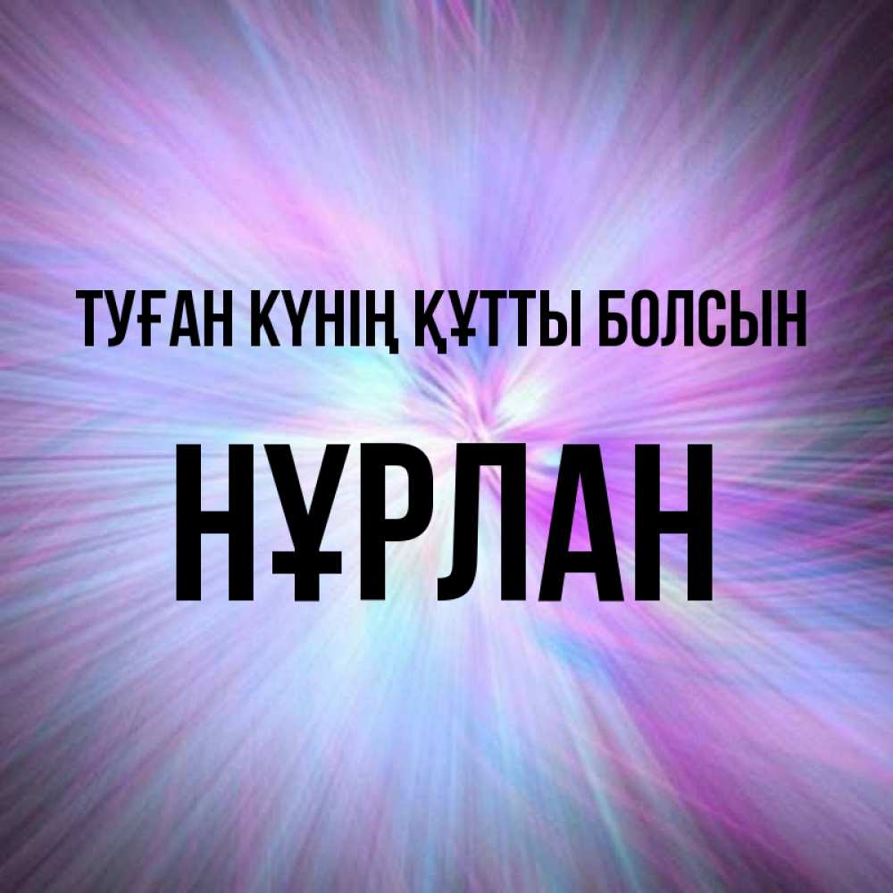 Күн сайын ашық хат с именем, НҰРЛАН Туған күнің құтты болсын ангельский свет Онлайн тегін жүктеп алу тілектері бар керемет карта 