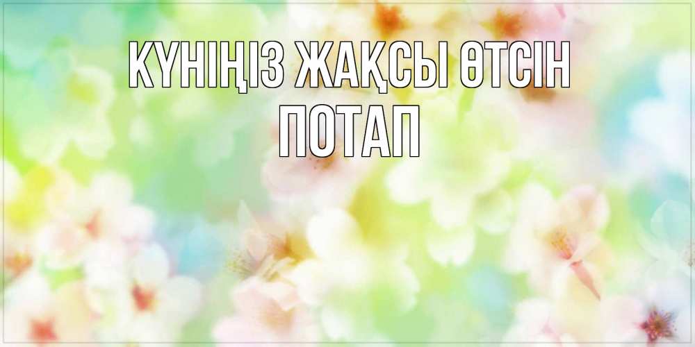 Күн сайын ашық хат с именем, Потап Күніңіз жақсы өтсін удачного летнего солнечного дня Онлайн тегін жүктеп алу тілектері бар керемет карта 