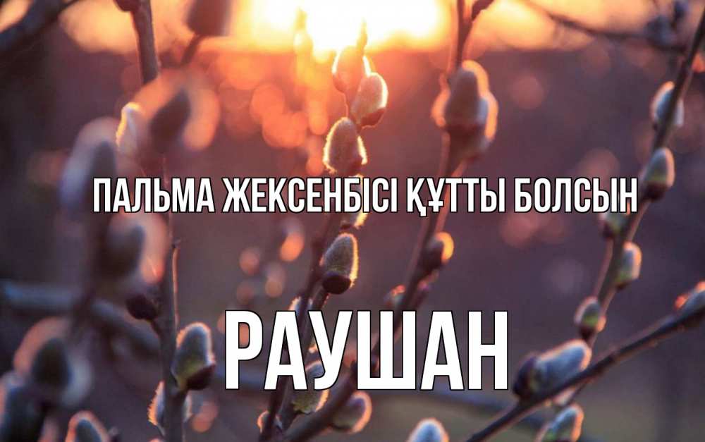 Күн сайын ашық хат с именем, РАУШАН Пальма жексенбісі құтты болсын верба Онлайн тегін жүктеп алу тілектері бар керемет карта 