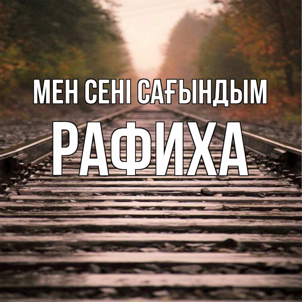 Күн сайын ашық хат с именем, РАФИХА Мен сені сағындым приезжай Онлайн тегін жүктеп алу тілектері бар керемет карта 