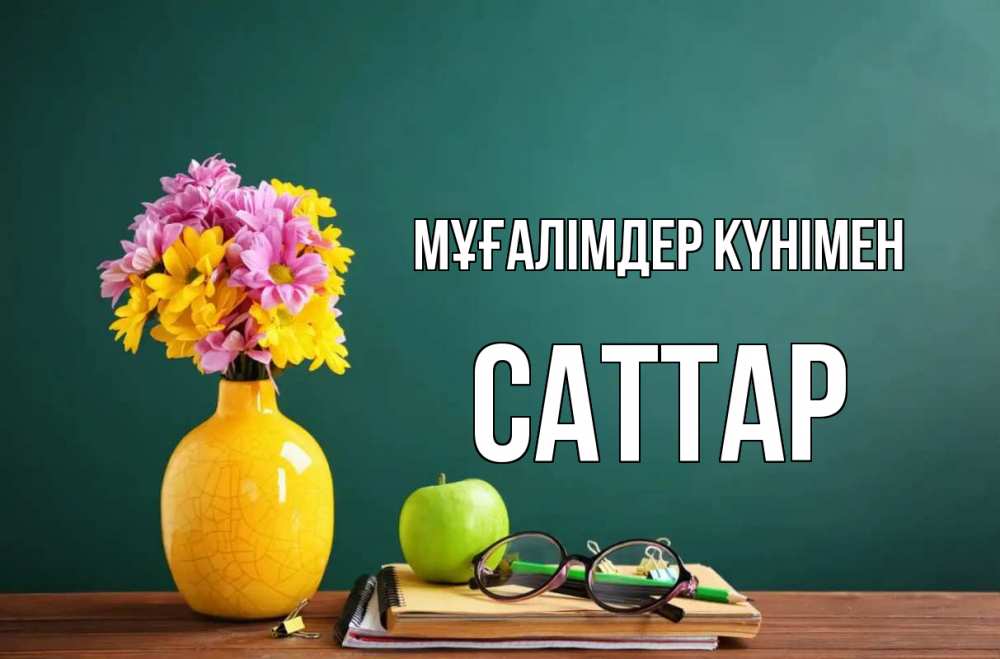 Күн сайын ашық хат с именем, САТТАР Мұғалімдер күнімен ваза с цветами яблоко и журнал Онлайн тегін жүктеп алу тілектері бар керемет карта 