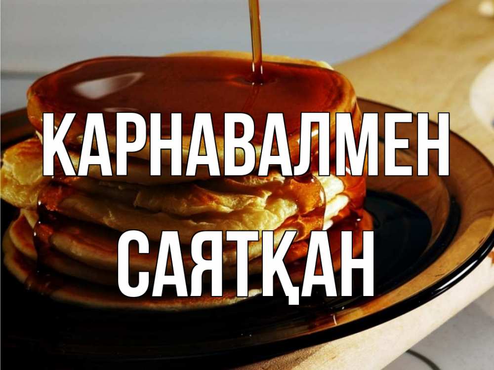 Күн сайын ашық хат с именем, САЯТҚАН Карнавалмен блины Онлайн тегін жүктеп алу тілектері бар керемет карта 