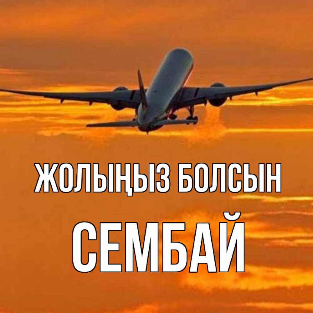 Күн сайын ашық хат с именем, СЕМБАЙ Жолыңыз болсын оранжевое небо Онлайн тегін жүктеп алу тілектері бар керемет карта 