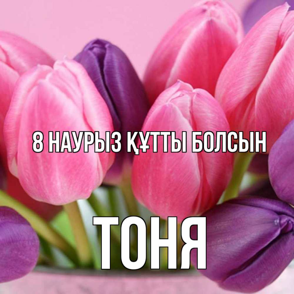 Күн сайын ашық хат с именем, Тоня 8 наурыз құтты болсын маме 1 Онлайн тегін жүктеп алу тілектері бар керемет карта 