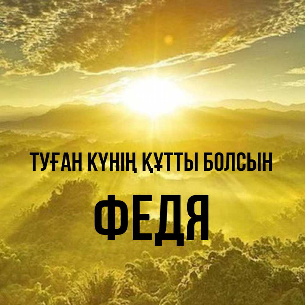 Күн сайын ашық хат с именем, Федя Туған күнің құтты болсын леса и небо в желтом Онлайн тегін жүктеп алу тілектері бар керемет карта 