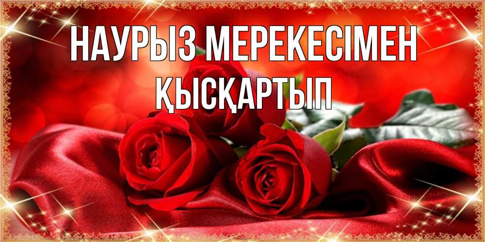Күн сайын ашық хат с именем, Қысқартып Наурыз мерекесімен открытка красного цвета с розами на праздник весны наурыз Онлайн тегін жүктеп алу тілектері бар керемет карта 