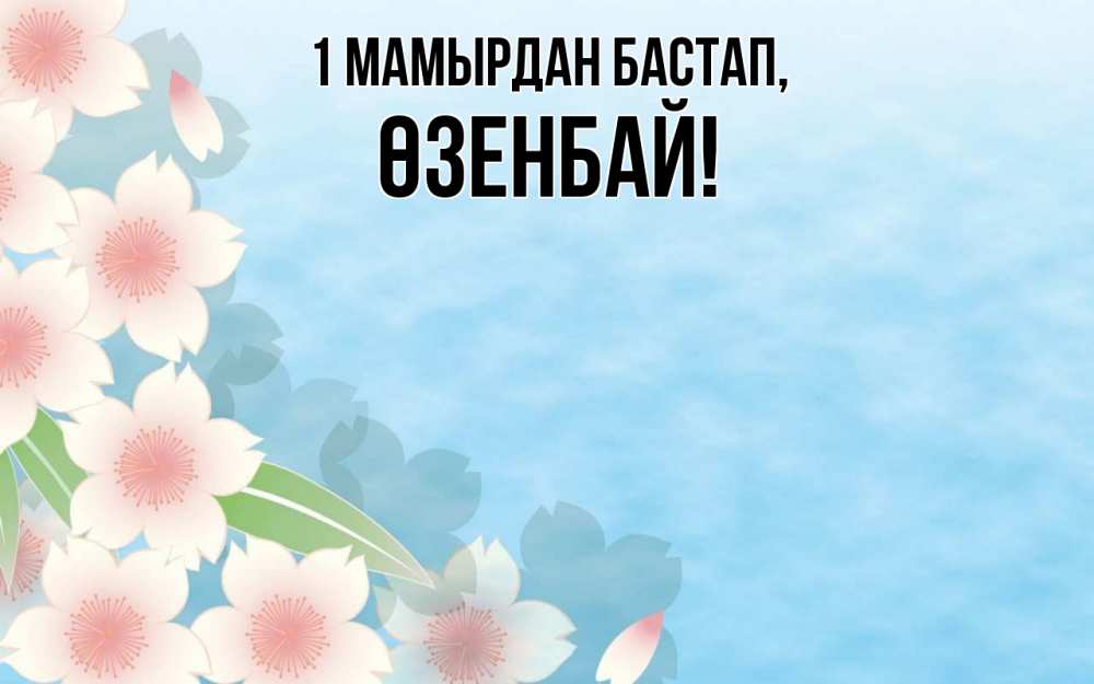 Күн сайын ашық хат с именем, ӨЗЕНБАЙ 1 мамырдан бастап С 1 мая 1 Онлайн тегін жүктеп алу тілектері бар керемет карта 
