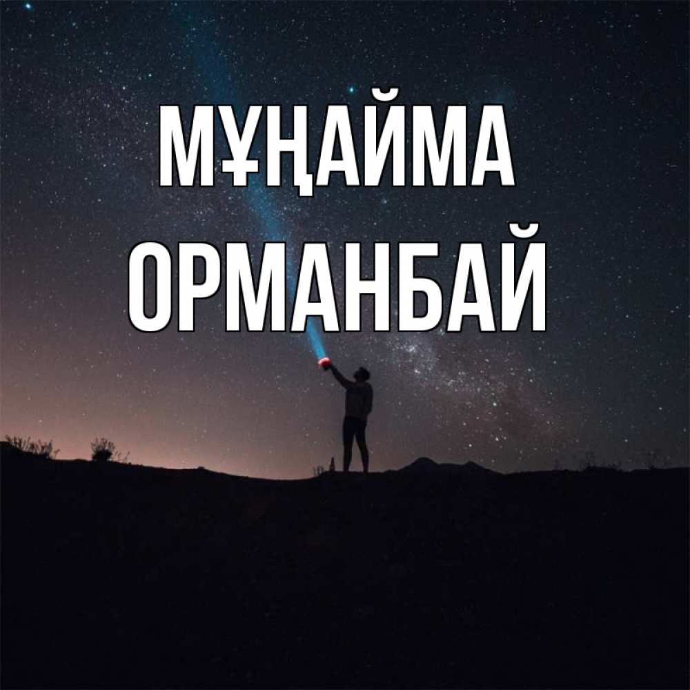 Күн сайын ашық хат с именем, ОРМАНБАЙ Мұңайма луч света и млечный путь Онлайн тегін жүктеп алу тілектері бар керемет карта 
