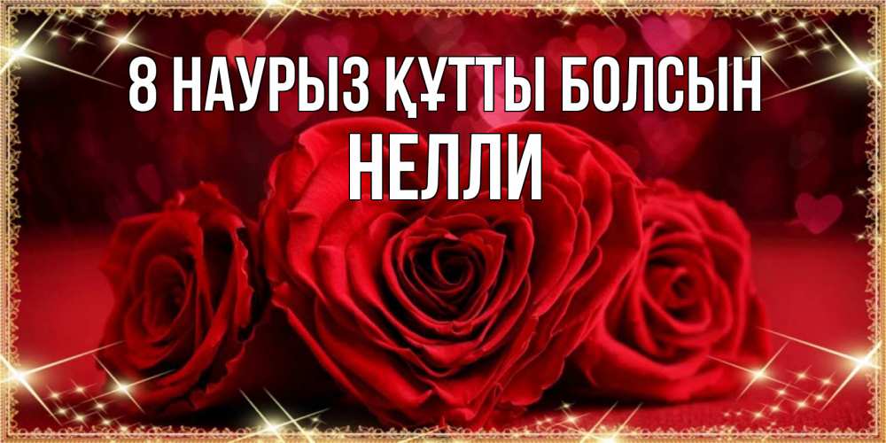 Күн сайын ашық хат с именем, Нелли 8 наурыз құтты болсын три красные розы Онлайн тегін жүктеп алу тілектері бар керемет карта 