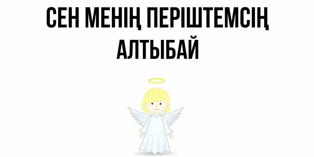Күн сайын ашық хат с именем, Алтыбай Сен менің періштемсің ангел Онлайн тегін жүктеп алу тілектері бар керемет карта 